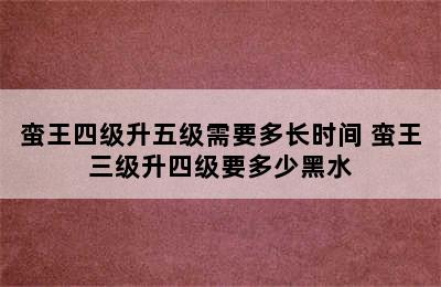 蛮王四级升五级需要多长时间 蛮王三级升四级要多少黑水